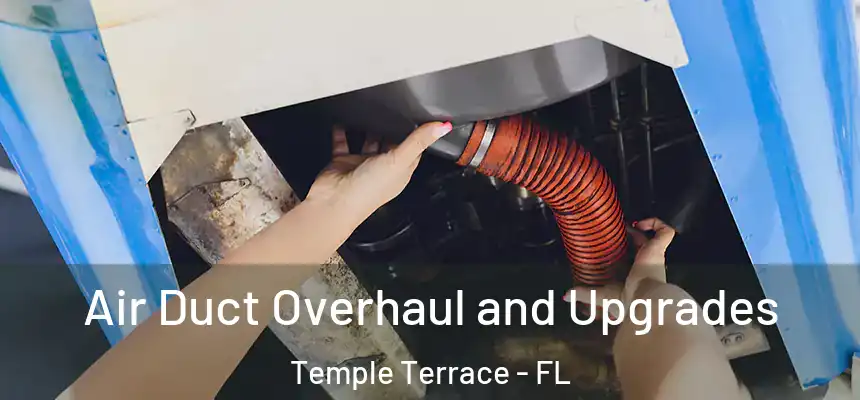 Air Duct Overhaul and Upgrades Temple Terrace - FL