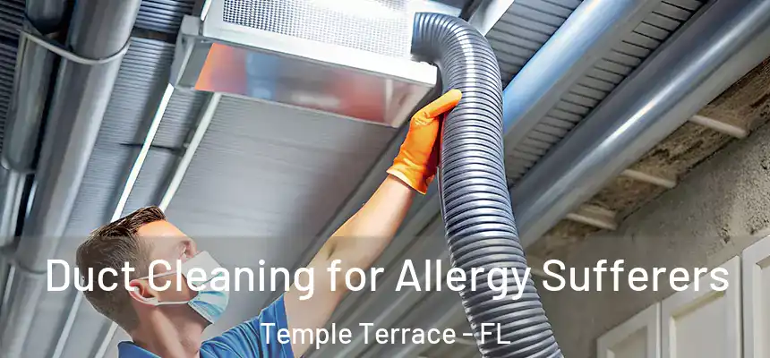 Duct Cleaning for Allergy Sufferers Temple Terrace - FL
