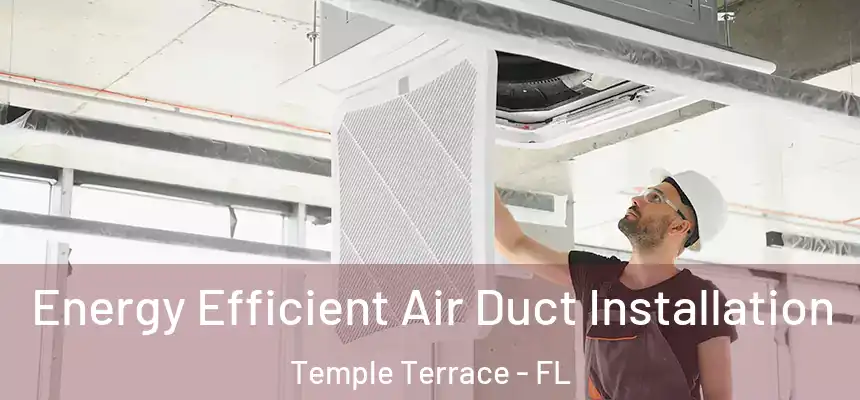 Energy Efficient Air Duct Installation Temple Terrace - FL