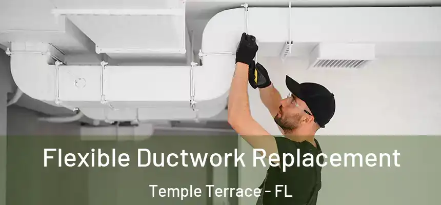 Flexible Ductwork Replacement Temple Terrace - FL